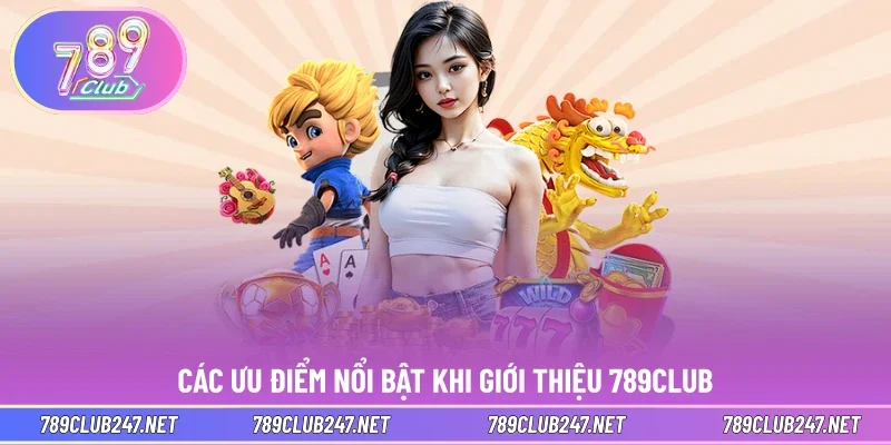 Các ưu điểm nổi bật khi giới thiệu 789CLUB