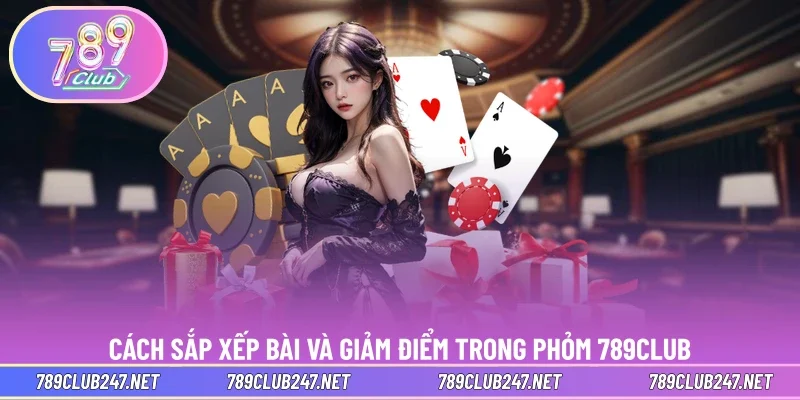 Cách sắp xếp bài và giảm điểm trong phỏm 789CLUB