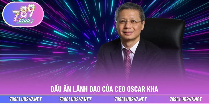 Dấu ấn lãnh đạo của CEO Oscar Kha