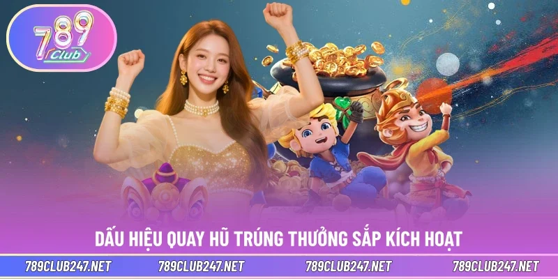 Dấu hiệu quay hũ trúng thưởng sắp kích hoạt 
