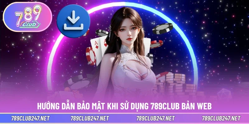 Hướng dẫn bảo mật khi sử dụng 789CLUB bản web
