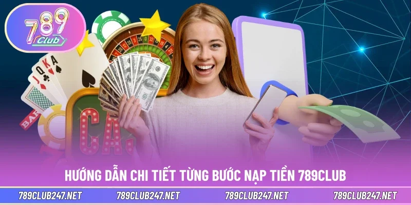 Hướng dẫn chi tiết từng bước nạp tiền 789CLUB