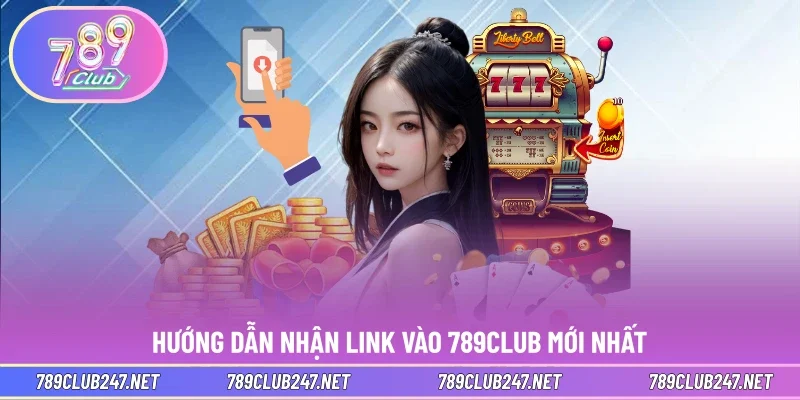 Hướng dẫn nhận link vào 789CLUB mới nhất