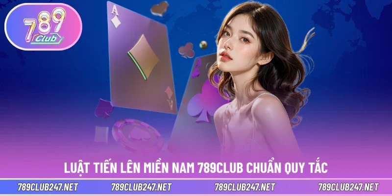 Luật tiến lên miền nam 789CLUB chuẩn quy tắc