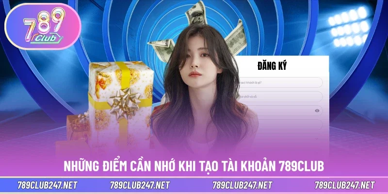 Những điểm cần nhớ khi tạo tài khoản 789CLUB