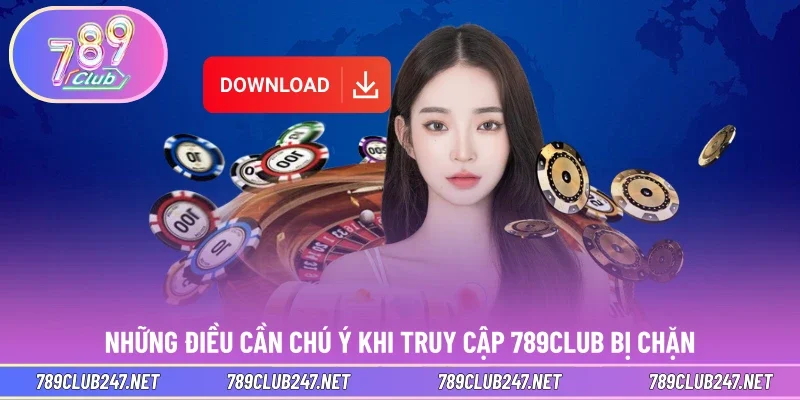 Những điều cần chú ý khi truy cập 789CLUB bị chặn