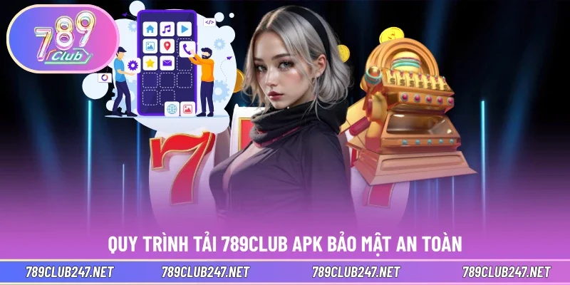Quy trình tải 789CLUB APK bảo mật an toàn