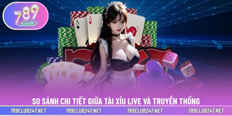 So sánh chi tiết giữa tài xỉu live và truyền thống