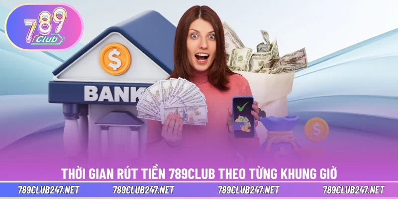 Thời gian rút tiền 789CLUB theo từng khung giờ