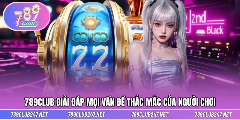 789CLUB cùng những thắc mắc từ phía người chơi